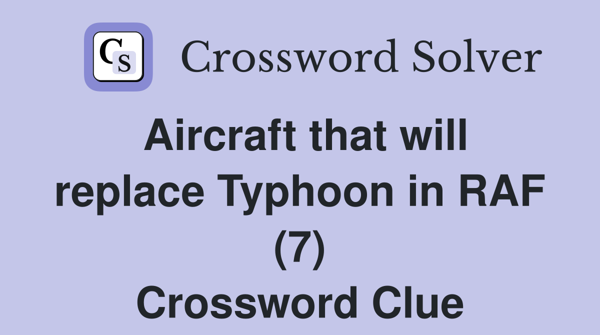 Aircraft that will replace Typhoon in RAF (7) Crossword Clue Answers